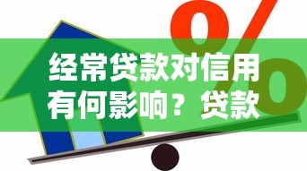 经常贷款对信用有何影响？贷款理财必看信用管理指南
