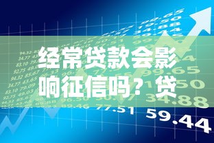 经常贷款会影响征信吗？贷款理财必看的征信报告解析