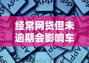 经常网贷但未逾期会影响车贷审批吗？三大核心因素解析