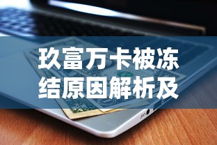 玖富万卡被冻结原因解析及应对指南