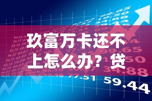 玖富万卡还不上怎么办？贷款理财用户必看的应对策略