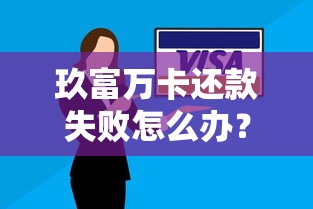 玖富万卡还款失败怎么办？5个实用解决方法汇总