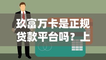 玖富万卡是正规贷款平台吗？上征信的真相解析