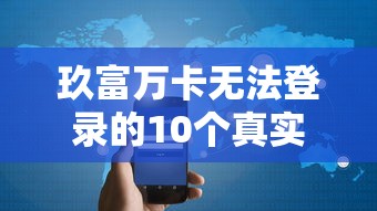 玖富万卡无法登录的10个真实原因及解决办法|贷款用户必看指南 玖富万卡无法登录的10个真实原因及解决办法|贷款用户必看指南