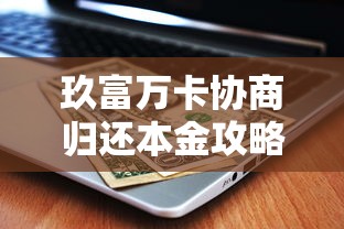 玖富万卡协商归还本金攻略：贷款用户必看的解决方案