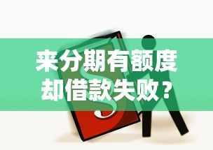 来分期有额度却借款失败？这6大原因及解决办法必看！