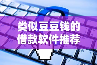 类似豆豆钱的借款软件推荐：靠谱平台盘点及使用攻略