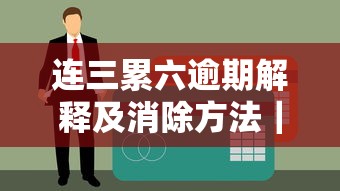 连三累六逾期解释及消除方法｜贷款必看征信修复指南