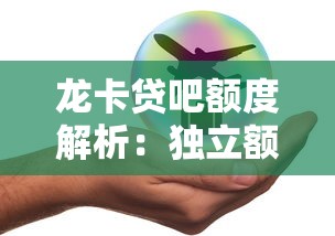 龙卡贷吧额度解析：独立额度与信用卡共享规则全知道