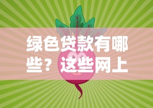 绿色贷款有哪些？这些网上贷款类型助力环保理财