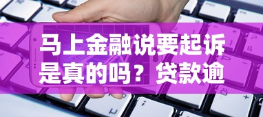 马上金融说要起诉是真的吗?贷款逾期必看应对攻略 马上金融说要起诉是真的吗?贷款逾期必看应对攻略