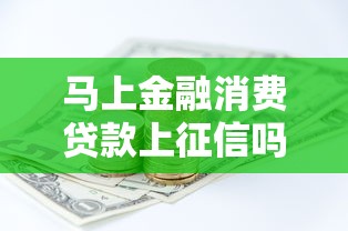 马上金融消费贷款上征信吗？一文解析征信影响与贷款理财建议