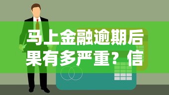 马上金融逾期后果有多严重？信用受损、罚息累积及应对方法解析