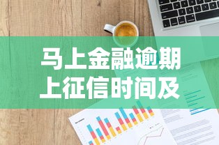 马上金融逾期上征信时间及平台评测:贷款用户必看 马上金融逾期上征信时间及平台评测:贷款用户必看