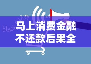 马上消费金融不还款后果全解析：逾期影响及应对策略