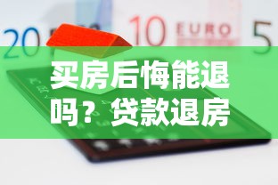 买房后悔能退吗？贷款退房流程与风险全解析