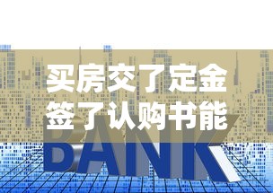 买房交了定金签了认购书能退吗？贷款理财专家深度解析退定攻略