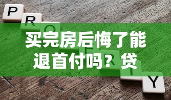 买完房后悔了能退首付吗?贷款理财风险全解析 买完房后悔了能退首付吗?贷款理财风险全解析