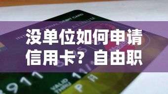 没单位如何申请信用卡？自由职业者贷款理财必看攻略