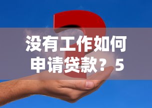 没有工作如何申请贷款？5种实用方法解决资金难题
