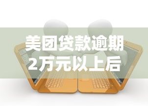 美团贷款逾期2万元以上后果有哪些？这5大影响必须警惕