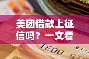 美团借款上征信吗？一文看懂征信影响和贷款理财建议