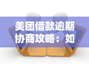 美团借款逾期协商攻略：如何合理解决还款难题