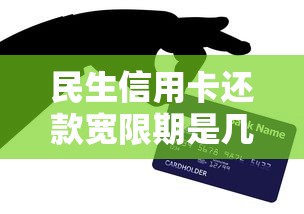 民生信用卡还款宽限期是几天？贷款理财必看攻略