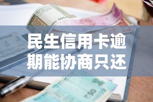 民生信用卡逾期能协商只还本金吗？真实解决方案解析