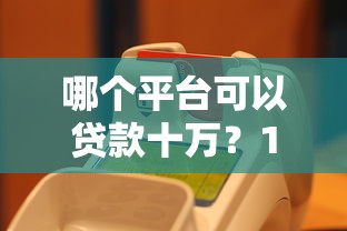 哪个平台可以贷款十万？10个正规靠谱的贷款平台推荐