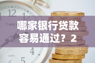 哪家银行贷款容易通过？2024年最新申请攻略