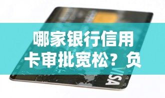 哪家银行信用卡审批宽松？负债低要求信用卡推荐