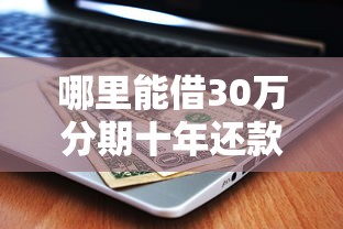 哪里能借30万分期十年还款？5种正规渠道解析