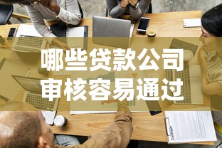 哪些贷款公司审核容易通过？这10家平台资质好、门槛低