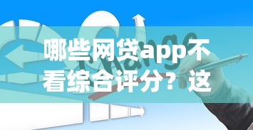 哪些网贷app不看综合评分？这5个正规平台或许能帮你应急