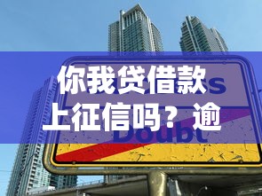 你我贷借款上征信吗？逾期影响及贷款理财避坑指南
