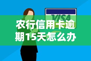 农行信用卡逾期15天怎么办？三步解决影响与补救方法