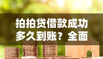 拍拍贷借款成功多久到账？全面解析放款流程与到账时间