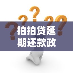 拍拍贷延期还款政策解析：遇到困难如何申请？