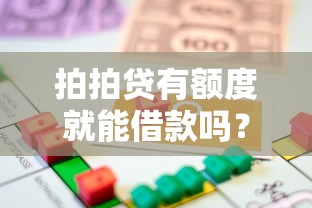 拍拍贷有额度就能借款吗？全面解析贷款流程与注意事项