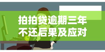 拍拍贷逾期三年不还后果及应对方法 拍拍贷逾期三年不还后果及应对方法