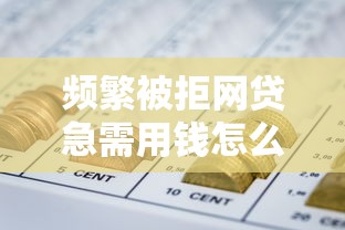 频繁被拒网贷急需用钱怎么办？5万无视征信贷款真实方案