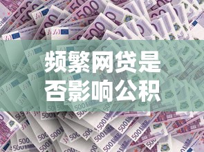 频繁网贷是否影响公积金贷款？贷款理财必知的关键问题解析