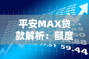 平安MAX贷款解析：额度高、利率低、灵活还款的贷款理财新选择