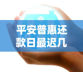 平安普惠还款日最迟几点还款？贷款理财必看时间攻略