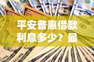 平安普惠借款利息多少？最新利率解析与省钱技巧