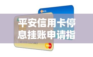 平安信用卡停息挂账申请指南：解决还款压力的实用方法