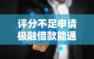 评分不足申请极融借款能通过吗？真实下款攻略解析