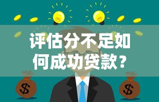 评估分不足如何成功贷款？实用贷款理财攻略分享