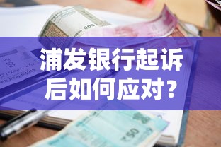 浦发银行起诉后如何应对？贷款逾期处理技巧及法律风险解析